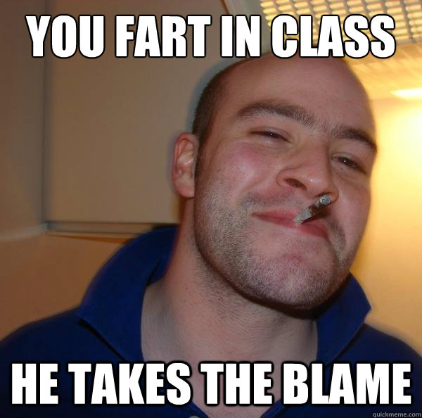 you fart in class he takes the blame - Good Guy Greg