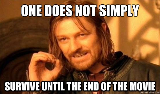 one does not simply survive until the end of the movie - Boromir