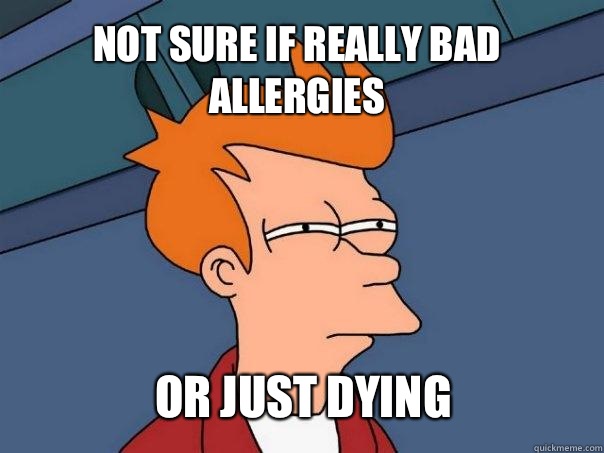not sure if really bad allergies or just dying - Futurama Fry