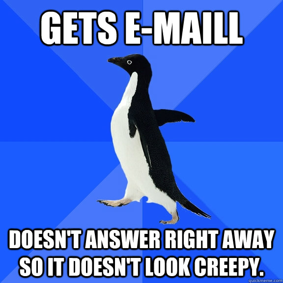 gets emaill doesnt answer right away so it doesnt look cr - Socially Awkward Penguin