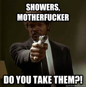 showers motherfucker do you take them - Friendzoned Jules