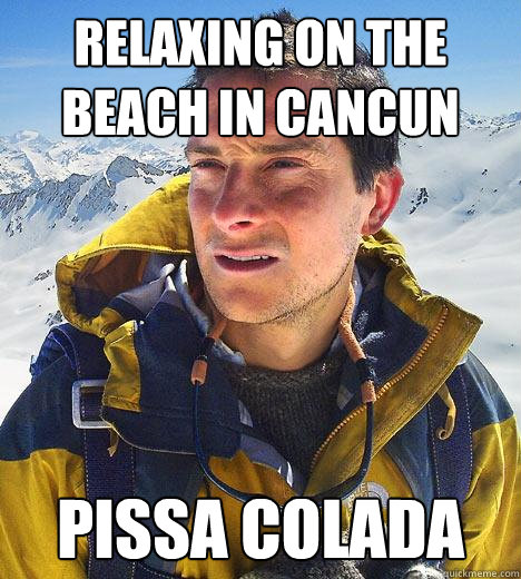 relaxing on the beach in cancun pissa colada - Bear Grylls