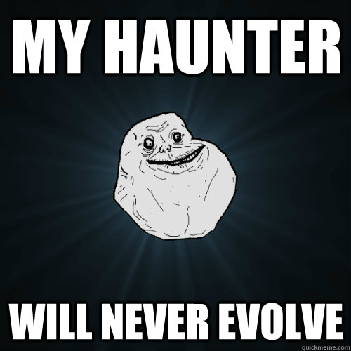 my haunter will never evolve - Forever Alone