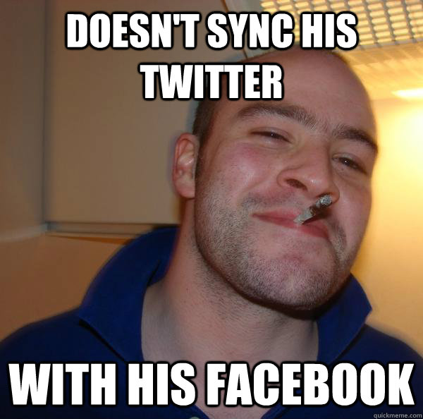 doesnt sync his twitter with his facebook - Good Guy Greg