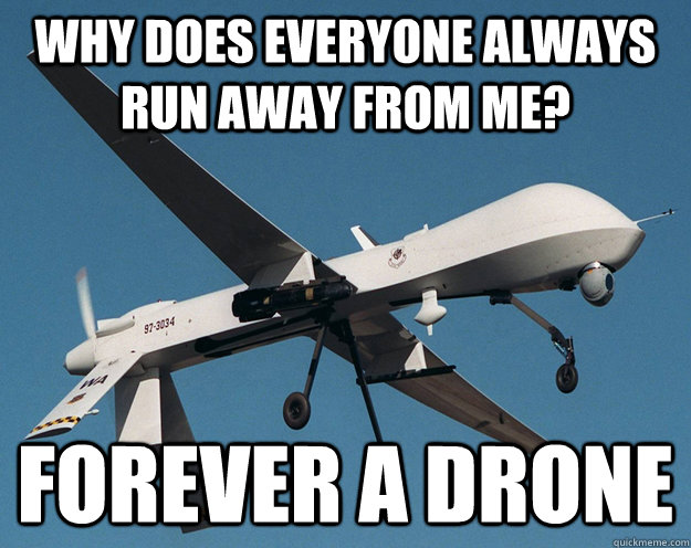 why does everyone always run away from me forever a drone - Forever a Drone
