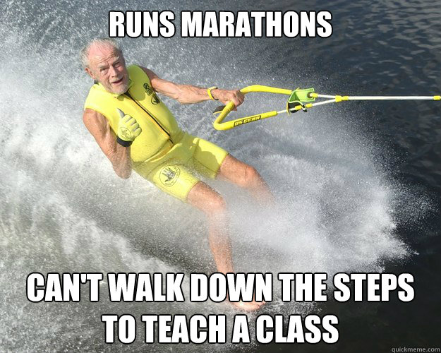 runs marathons cant walk down the steps to teach a class - Extreme Senior Citizen