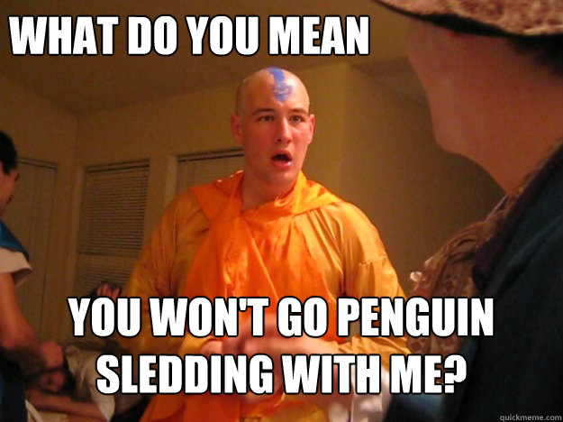 what do you mean you wont go penguin sledding with me - Astonished Aang
