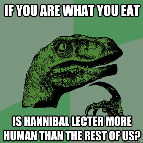 if you are what you eat is hannibal lecter more human than t - Philosoraptor