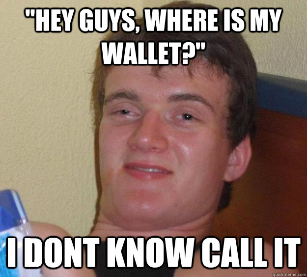 hey guys where is my wallet i dont know call it - 10 Guy