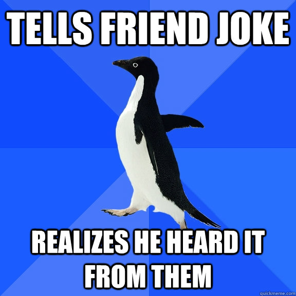 tells friend joke realizes he heard it from them - Socially Awkward Penguin