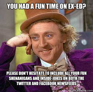 you had a fun time on exed please dont hesitate to includ - Condescending WOnka