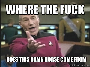 where the fuck does this damn horse come from - Annoyed Picard