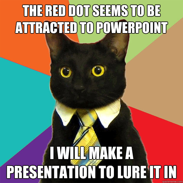 the red dot seems to be attracted to powerpoint i will make - Business Cat