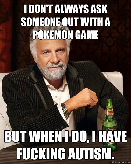 i dont always ask someone out with a pokemon game but when - The Most Interesting Man In The World