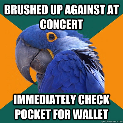 brushed up against at concert immediately check pocket for w - Paranoid Parrot