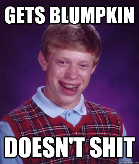 gets blumpkin doesnt shit - Bad Luck Brian