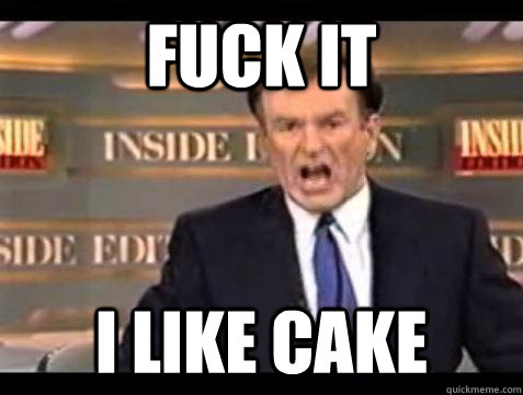 fuck it i like cake - Bill OReilly Fuck It