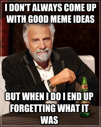i dont always come up with good meme ideas but when i do i - The Most Interesting Man In The World