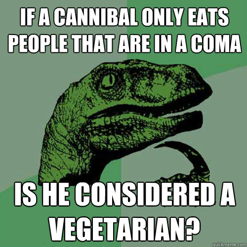 if a cannibal only eats people that are in a coma is he cons - Philosoraptor