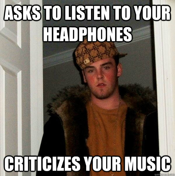 asks to listen to your headphones criticizes your music - Scumbag Steve