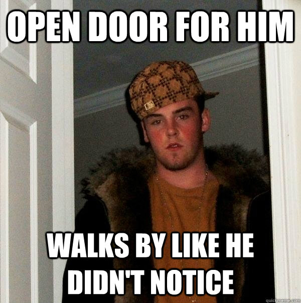 open door for him walks by like he didnt notice - Scumbag Steve