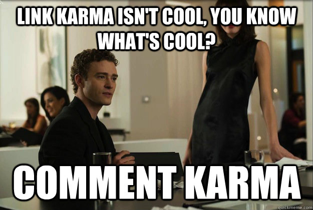 link karma isnt cool you know whats cool comment karma - sean