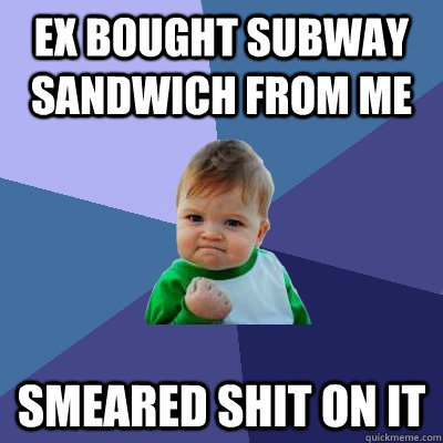 ex bought subway sandwich from me smeared shit on it - Success Kid