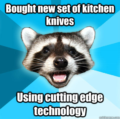 bought new set of kitchen knives using cutting edge technolo - Lame Pun Coon