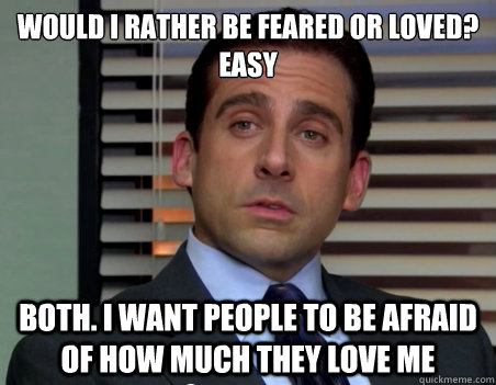 would i rather be feared or loved easy both i want people -
