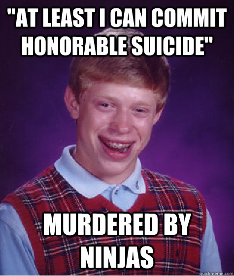 at least i can commit honorable suicide murdered by ninjas - Bad Luck Brian