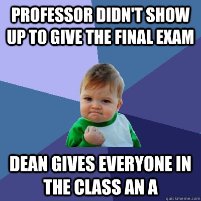 professor didnt show up to give the final exam dean gives e - Success Kid