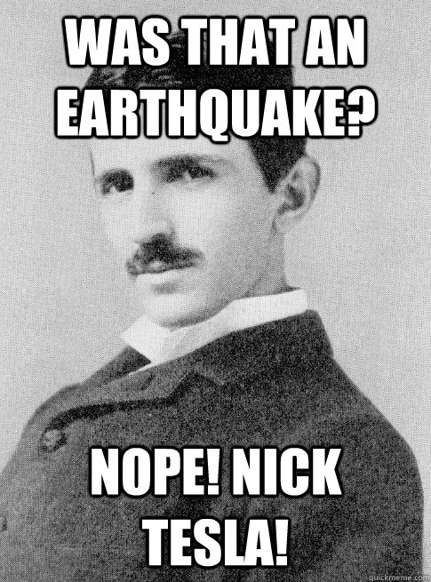 was that an earthquake nope nick tesla - Nope! Nick Tesla!