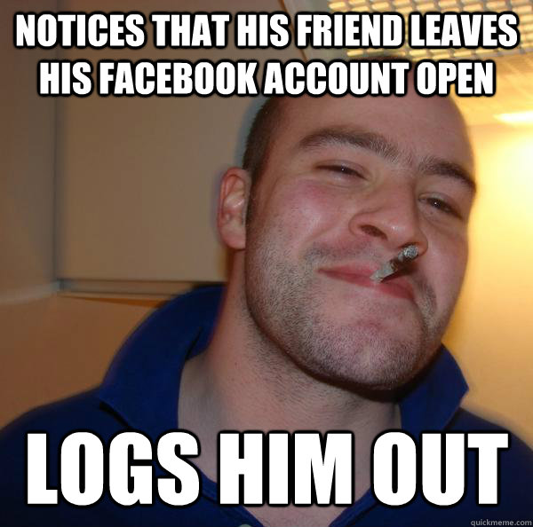 notices that his friend leaves his facebook account open log - Good Guy Greg