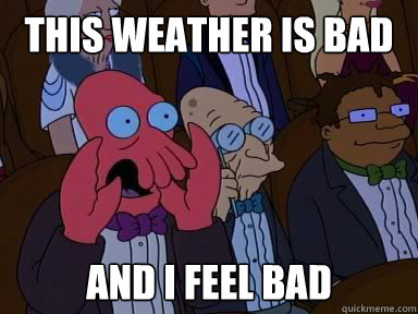 this weather is bad and i feel bad - Critical Zoidberg