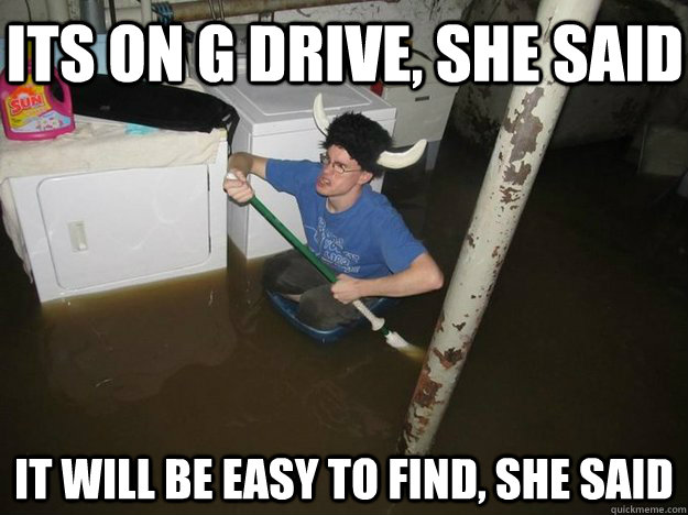 its on g drive she said it will be easy to find she said - Do the laundry they said