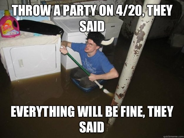 Throw a party on 420 they said Everything will be fine they - Do the laundry they said