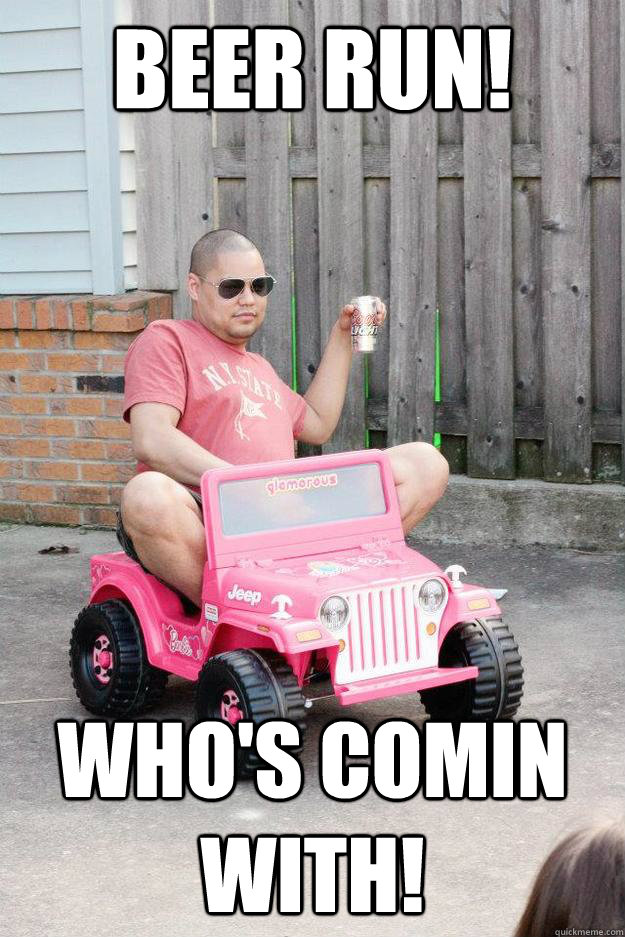 beer run whos comin with - drunk dad