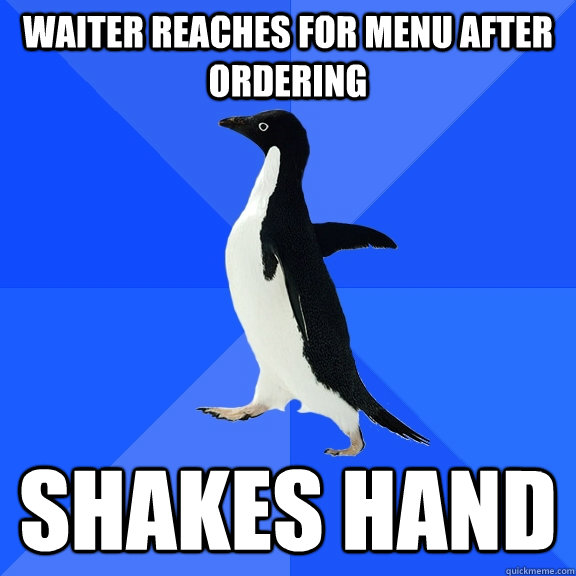 waiter reaches for menu after ordering shakes hand - Socially Awkward Penguin