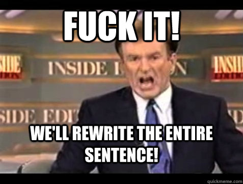 fuck it well rewrite the entire sentence - Angry Bill