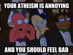 your atheism is annoying and you should feel bad - Zoidberg