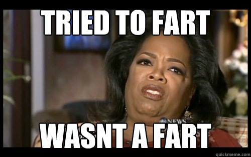 tried to fart wasnt a fart -