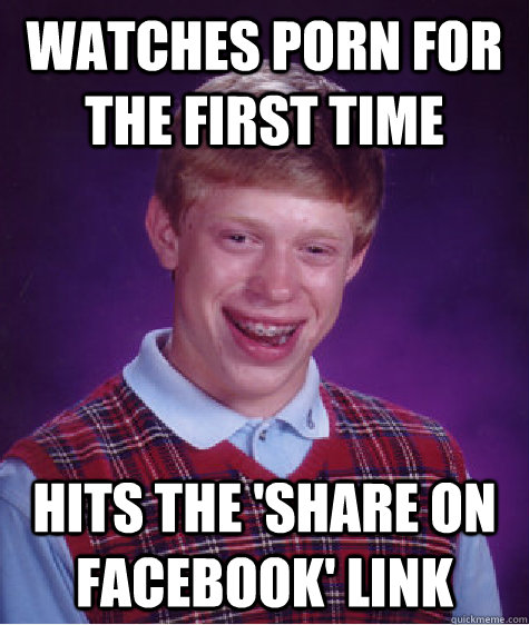 watches porn for the first time hits the share on facebook - Bad Luck Brian