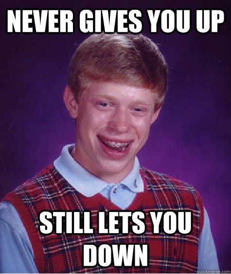 never gives you up still lets you down - Bad Luck Brian