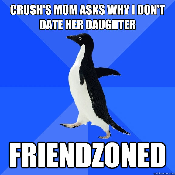 crushs mom asks why i dont date her daughter friendzoned - Socially Awkward Penguin