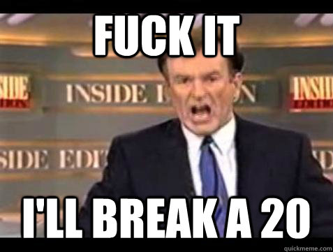 fuck it ill break a 20 - Bill OReilly Fuck It