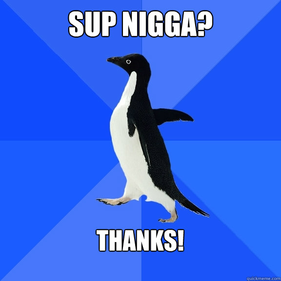 sup nigga thanks - Socially Awkward Penguin