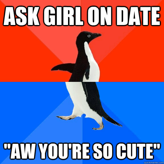 ask girl on date aw youre so cute - Socially Awesome Awkward Penguin