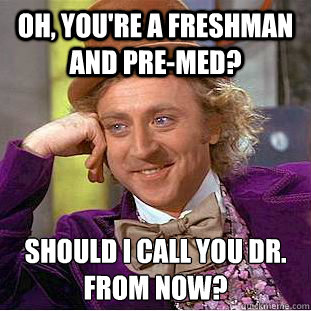 oh youre a freshman and premed should i call you dr fr - Condescending Wonka