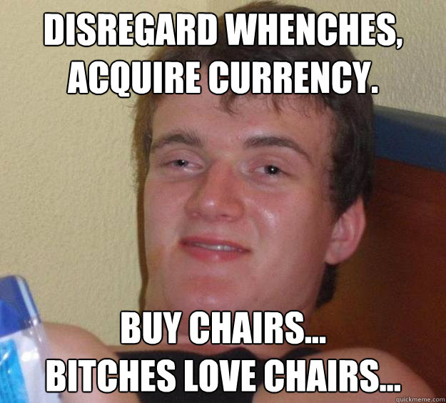 disregard whenches acquire currency buy chairs bitches - 10 Guy