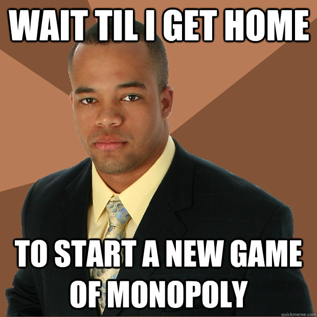 wait til i get home to start a new game of monopoly - Successful Black Man